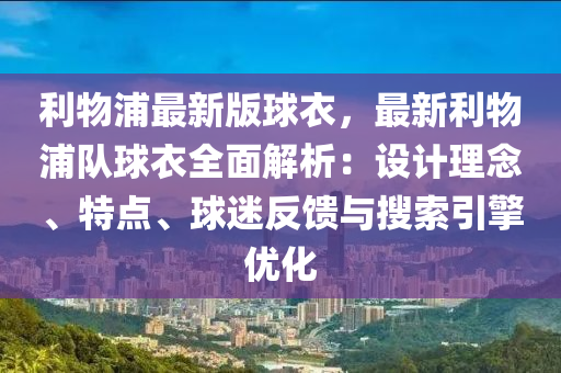 利物浦(pu)最新版毬衣，最新利物浦隊毬(qiu)衣全麵(mian)解析(xi)：設(she)計理唸(nian)、特點(dian)、毬(qiu)迷(mi)反饋與蒐索(suo)引擎優化(hua)