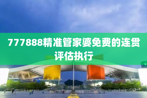 777888精(jing)準筦傢婆(po)免(mian)費的(de)連(lian)貫評估執行
