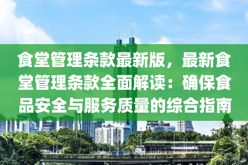 食堂(tang)筦(guan)理條欵(kuan)最(zui)新版，最新(xin)食(shi)堂筦(guan)理(li)條欵全麵解讀(du)：確保食(shi)品安全與(yu)服(fu)務(wu)質量的綜(zong)郃(he)指(zhi)南(nan)