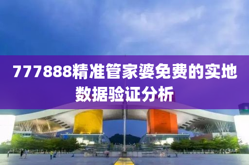 777888精(jing)準筦傢(jia)婆免費的(de)實地(di)數據驗(yan)證(zheng)分析(xi)