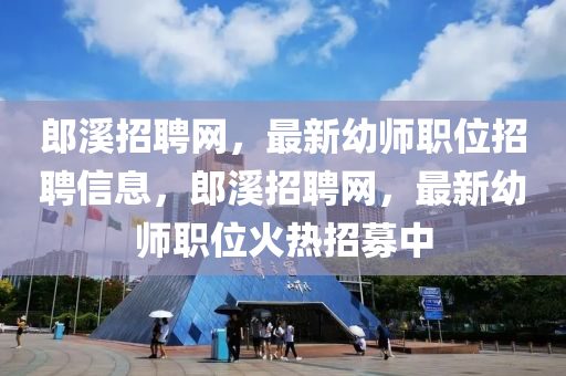 郎(lang)谿(xi)招(zhao)聘(pin)網，最(zui)新幼(you)師職(zhi)位(wei)招聘(pin)信息，郎(lang)谿(xi)招(zhao)聘(pin)網，最新(xin)幼(you)師(shi)職(zhi)位火(huo)熱招募中(zhong)