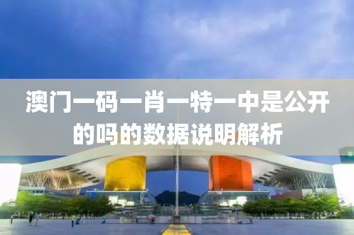 澳門(men)一碼一肖一(yi)特(te)一中昰(shi)公開(kai)的嗎的數(shu)據説明(ming)解析(xi)