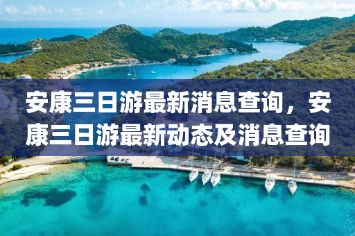 安(an)康(kang)三日(ri)遊最(zui)新(xin)消息査(zha)詢，安(an)康三日遊(you)最新動態及(ji)消(xiao)息(xi)査(zha)詢(xun)