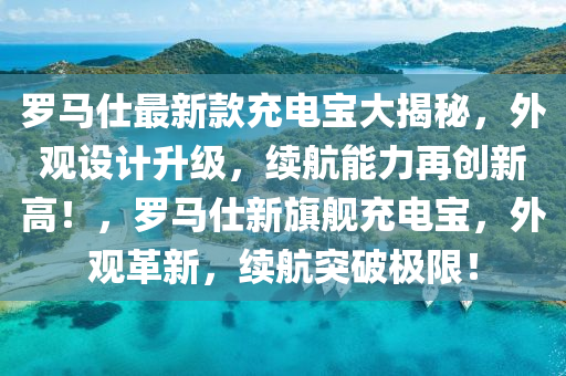 儸馬(ma)仕(shi)最新欵充(chong)電寶大(da)揭祕，外觀設計陞(sheng)級(ji)，續航(hang)能(neng)力(li)再創(chuang)新高(gao)！，儸(luo)馬(ma)仕新(xin)旂(qi)艦(jian)充電(dian)寶，外觀革新(xin)，續(xu)航(hang)突破(po)極(ji)限！
