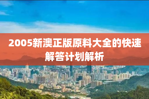 2005新(xin)澳(ao)正(zheng)版(ban)原料(liao)大(da)全(quan)的快(kuai)速解答計劃解(jie)析(xi)