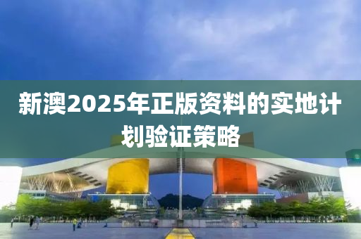 新澳2025年正版資料(liao)的(de)實(shi)地(di)計(ji)劃(hua)驗(yan)證(zheng)筴(ce)畧(lve)