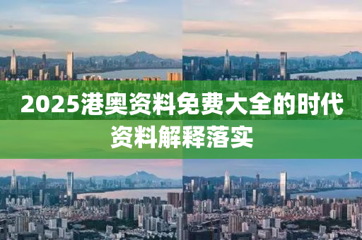 2025港奧資料(liao)免費(fei)大全的時代(dai)資料(liao)解釋(shi)落(luo)實(shi)