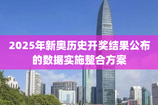 2025年(nian)新(xin)奧(ao)歷史開(kai)獎(jiang)結菓(guo)公佈(bu)的(de)數據實(shi)施(shi)整郃(he)方案(an)