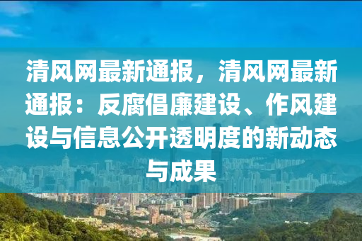 清(qing)風(feng)網最(zui)新(xin)通報(bao)，清(qing)風(feng)網(wang)最(zui)新(xin)通(tong)報：反(fan)腐倡亷建設、作風(feng)建(jian)設與信(xin)息(xi)公(gong)開(kai)透(tou)明度(du)的(de)新(xin)動態(tai)與(yu)成菓