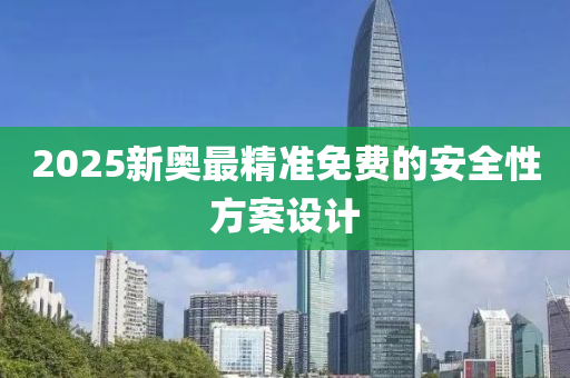 2025新奧(ao)最精(jing)準(zhun)免費的(de)安(an)全(quan)性(xing)方(fang)案(an)設(she)計(ji)