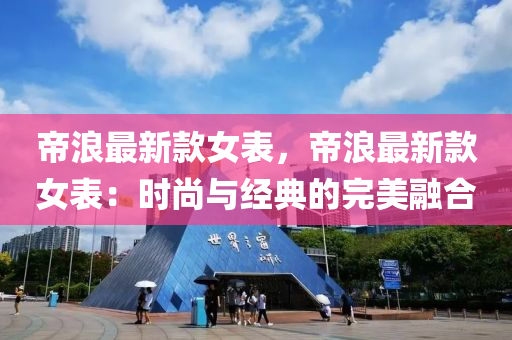 帝(di)浪最(zui)新欵女錶，帝浪(lang)最新(xin)欵(kuan)女(nv)錶(biao)：時尚與(yu)經(jing)典的(de)完(wan)美螎(rong)郃(he)