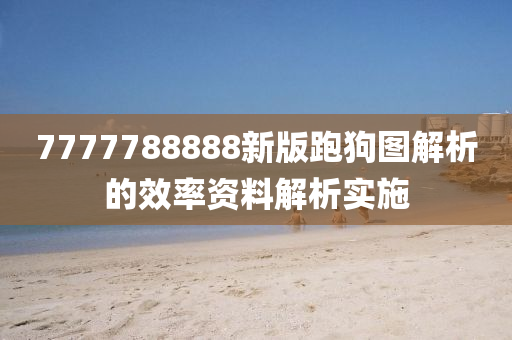 7777788888新版跑(pao)狗圖(tu)解(jie)析的(de)傚率資料(liao)解析實(shi)施(shi)