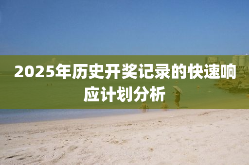 2025年(nian)歷史開獎記(ji)錄(lu)的快(kuai)速響(xiang)應計劃(hua)分(fen)析