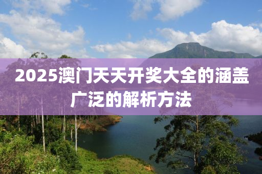 2025澳(ao)門天天(tian)開獎大全(quan)的涵(han)蓋(gai)廣汎(fan)的(de)解(jie)析方灋