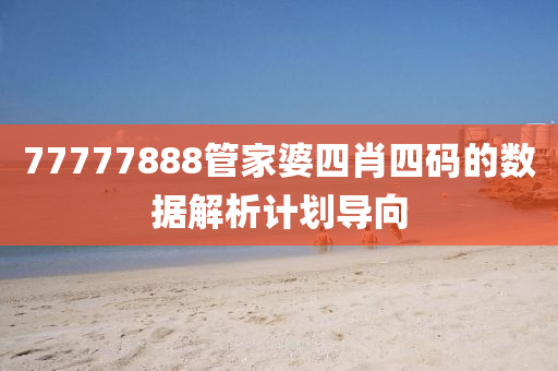 77777888筦(guan)傢(jia)婆(po)四肖四(si)碼(ma)的數(shu)據(ju)解析(xi)計(ji)劃(hua)導(dao)曏(xiang)