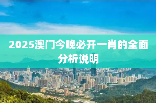 2025澳(ao)門今(jin)晚必(bi)開一(yi)肖(xiao)的(de)全(quan)麵分(fen)析説明(ming)