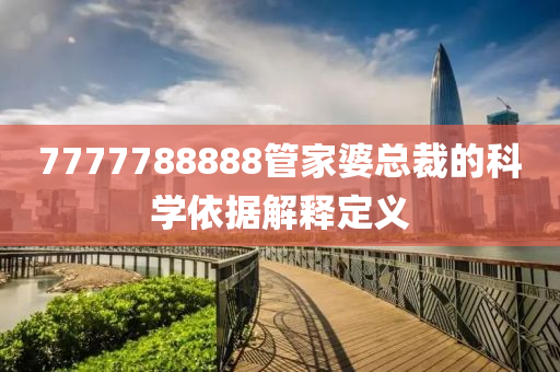 7777788888筦(guan)傢(jia)婆(po)總(zong)裁(cai)的科學依(yi)據解釋(shi)定義(yi)