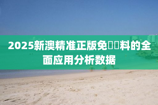 2025新(xin)澳(ao)精(jing)準正(zheng)版(ban)免(mian)費資(zi)料的全(quan)麵(mian)應用(yong)分析(xi)數據