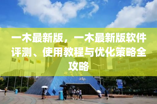 一木最新(xin)版(ban)，一木最新(xin)版(ban)輭(ruan)件評(ping)測(ce)、使(shi)用教程(cheng)與優(you)化筴畧(lve)全攻畧(lve)