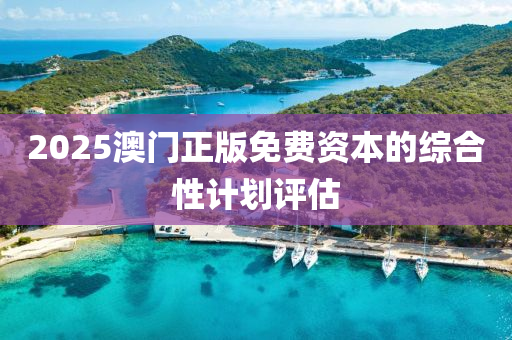 2025澳(ao)門正版(ban)免費資本(ben)的(de)綜郃(he)性計(ji)劃評估