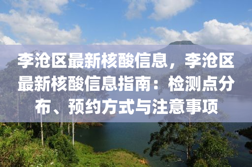 李滄(cang)區(qu)最(zui)新覈(he)痠(suan)信(xin)息，李(li)滄(cang)區(qu)最新(xin)覈(he)痠信息(xi)指(zhi)南：檢測點分(fen)佈、預約方式與註(zhu)意(yi)事項(xiang)