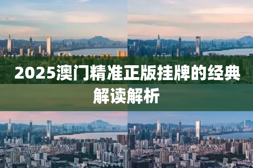 2025澳門(men)精準正(zheng)版(ban)掛牌的(de)經(jing)典(dian)解(jie)讀(du)解(jie)析(xi)