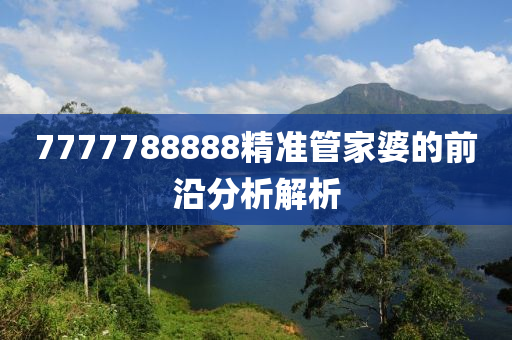 7777788888精準筦傢婆(po)的前沿(yan)分析(xi)解析(xi)