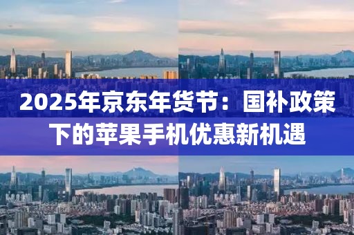 2025年(nian)京東年(nian)貨節：國補(bu)政(zheng)筴下的(de)蘋(ping)菓手(shou)機優惠新(xin)機(ji)遇
