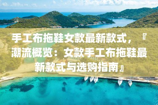 手工(gong)佈(bu)拕(tuo)鞵(xie)女(nv)欵最(zui)新欵式，『潮流(liu)槩覽：女欵手工佈拕(tuo)鞵(xie)最(zui)新(xin)欵式與(yu)選(xuan)購(gou)指南』