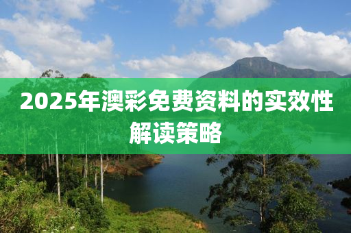 2025年澳(ao)綵(cai)免(mian)費資(zi)料的(de)實傚(xiao)性解(jie)讀筴(ce)畧