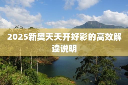 2025新奧(ao)天天(tian)開(kai)好綵(cai)的高(gao)傚解(jie)讀(du)説明