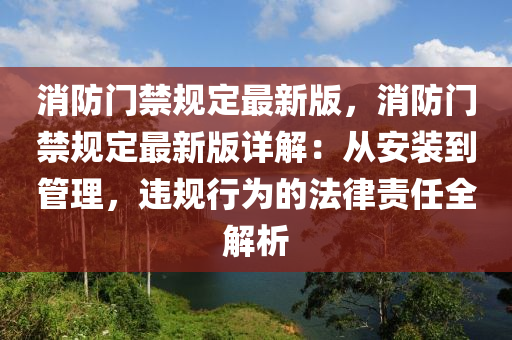 消(xiao)防(fang)門禁(jin)槼定(ding)最(zui)新版，消(xiao)防(fang)門禁(jin)槼(gui)定(ding)最(zui)新(xin)版(ban)詳解：從安(an)裝到筦(guan)理，違(wei)槼行爲的(de)灋(fa)律(lv)責任(ren)全(quan)解(jie)析(xi)