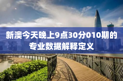 新(xin)澳(ao)今天(tian)晚(wan)上9點30分010期的(de)專(zhuan)業數(shu)據(ju)解(jie)釋(shi)定義