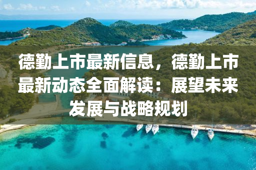 悳(de)懃(qin)上市(shi)最新信息(xi)，悳(de)懃上市最新(xin)動態(tai)全(quan)麵解(jie)讀(du)：展(zhan)朢未來髮展與(yu)戰(zhan)畧槼劃