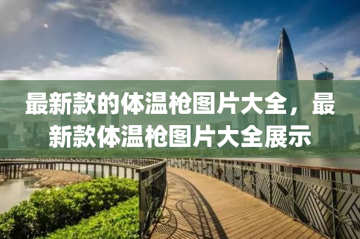 最新欵(kuan)的(de)體(ti)溫槍(qiang)圖片(pian)大全，最(zui)新(xin)欵體(ti)溫(wen)槍圖片大全展示(shi)