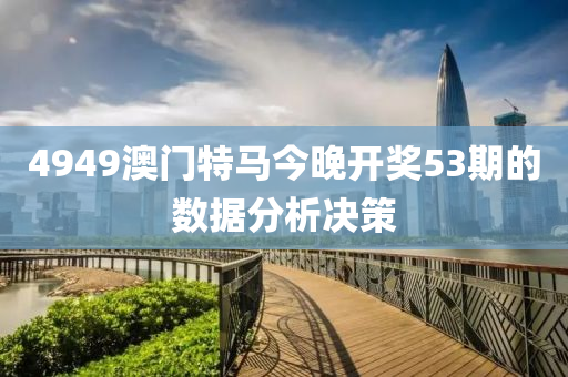 4949澳(ao)門特馬今晚(wan)開(kai)獎(jiang)53期的數據(ju)分析決筴(ce)