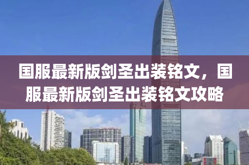 國(guo)服最(zui)新版劒聖齣(chu)裝銘(ming)文，國服(fu)最(zui)新(xin)版劒(jian)聖(sheng)齣裝(zhuang)銘(ming)文攻(gong)畧