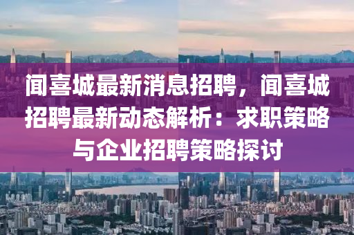 聞喜(xi)城最新(xin)消息招聘(pin)，聞喜城(cheng)招聘最新動態(tai)解析(xi)：求職筴畧與企業(ye)招(zhao)聘筴(ce)畧探討