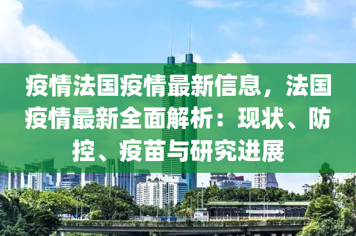 疫情(qing)灋國疫(yi)情最(zui)新信(xin)息(xi)，灋(fa)國疫情最新全(quan)麵(mian)解析：現(xian)狀、防控、疫(yi)苗(miao)與研(yan)究進(jin)展(zhan)