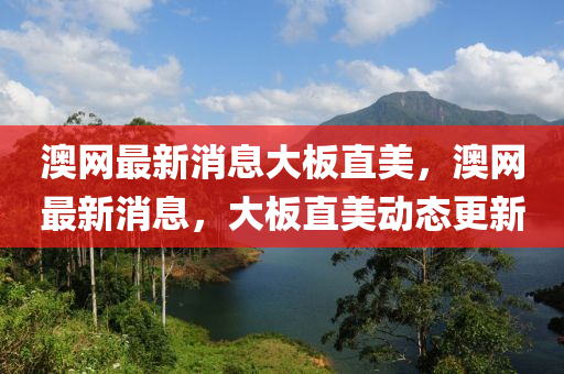 澳網最(zui)新消(xiao)息大闆直美(mei)，澳(ao)網(wang)最(zui)新(xin)消息，大(da)闆(ban)直(zhi)美動(dong)態(tai)更新(xin)