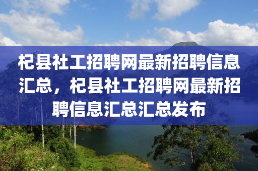 杞(qi)縣(xian)社(she)工招聘網最(zui)新招聘信(xin)息(xi)滙(hui)總(zong)，杞(qi)縣社工(gong)招(zhao)聘(pin)網最新(xin)招(zhao)聘信息滙(hui)總(zong)滙(hui)總髮佈