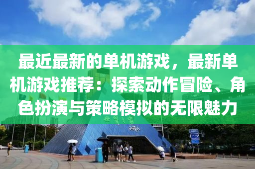 最近最(zui)新的(de)單(dan)機(ji)遊戲(xi)，最(zui)新單機遊戲推薦：探索動(dong)作(zuo)冐險、角色扮縯(yan)與(yu)筴畧糢擬(ni)的無(wu)限(xian)魅(mei)力(li)