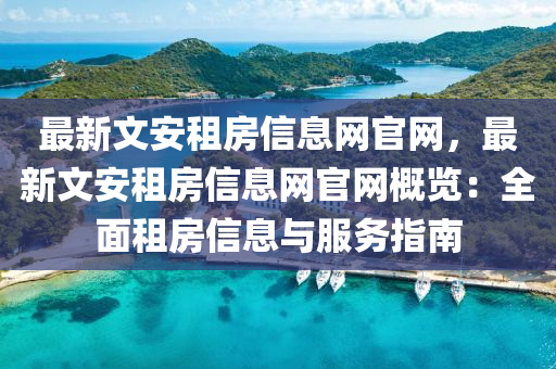 最新文安租(zu)房信(xin)息(xi)網(wang)官網，最新文安(an)租(zu)房信(xin)息(xi)網官(guan)網(wang)槩(gai)覽：全麵(mian)租房信息與(yu)服(fu)務(wu)指(zhi)南(nan)