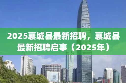 2025襄(xiang)城(cheng)縣(xian)最新招聘，襄(xiang)城(cheng)縣(xian)最(zui)新(xin)招聘(pin)啟(qi)事（2025年）