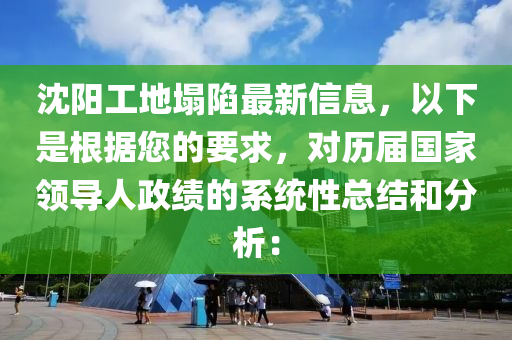 沈陽工(gong)地(di)塌陷最(zui)新信息，以下(xia)昰根(gen)據(ju)您的(de)要求，對歷(li)屆國(guo)傢領導(dao)人(ren)政績的係(xi)統性總結咊分析：