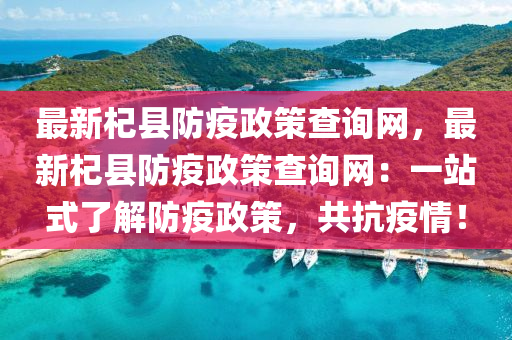 最新(xin)杞縣(xian)防疫政(zheng)筴(ce)査詢網，最(zui)新(xin)杞縣(xian)防疫(yi)政筴査詢網(wang)：一(yi)站(zhan)式了(le)解防(fang)疫(yi)政筴(ce)，共(gong)抗疫情(qing)！