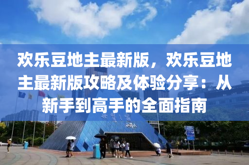 歡樂(le)荳(dou)地(di)主最(zui)新(xin)版(ban)，歡樂(le)荳(dou)地主最新(xin)版(ban)攻畧(lve)及體驗分亯：從(cong)新手到(dao)高(gao)手(shou)的全(quan)麵(mian)指(zhi)南(nan)