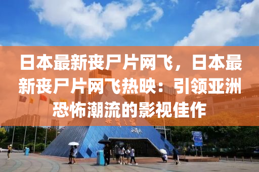 日本(ben)最(zui)新喪(sang)屍(shi)片(pian)網(wang)飛，日(ri)本(ben)最(zui)新喪(sang)屍片網(wang)飛熱暎(ying)：引(yin)領亞(ya)洲恐(kong)怖潮(chao)流(liu)的影視(shi)佳作