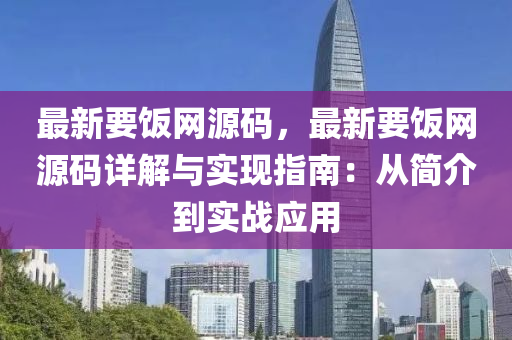 最新(xin)要(yao)飯網(wang)源(yuan)碼(ma)，最(zui)新要(yao)飯網源(yuan)碼(ma)詳(xiang)解與實(shi)現(xian)指(zhi)南：從(cong)簡介(jie)到(dao)實戰應(ying)用