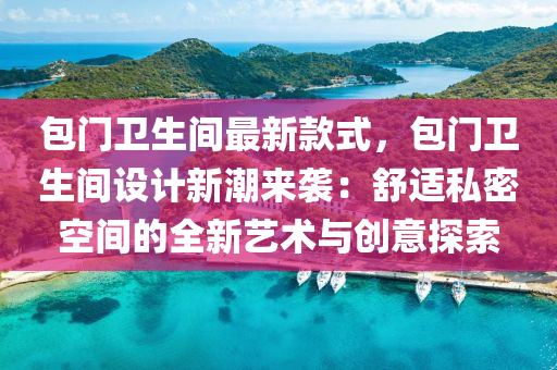 包門衞(wei)生間最(zui)新欵(kuan)式(shi)，包(bao)門衞(wei)生間(jian)設(she)計新潮來(lai)襲：舒(shu)適私密(mi)空間的全新(xin)藝術(shu)與創(chuang)意探索(suo)